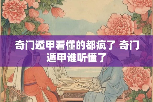 奇门遁甲看懂的都疯了 奇门遁甲谁听懂了