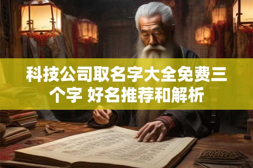 科技公司取名字大全免费三个字 好名推荐和解析 科技公司取名字大全免费三个字 好名推荐和解析