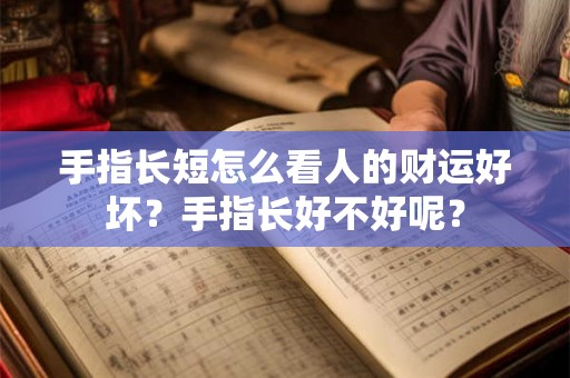 手指长短怎么看人的财运好坏？手指长好不好呢？