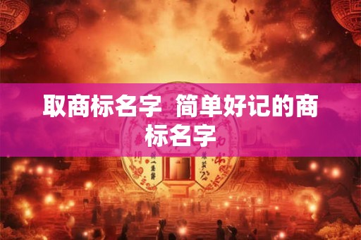 取商标名字  简单好记的商标名字