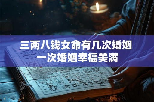 三两八钱女命有几次婚姻 一次婚姻幸福美满