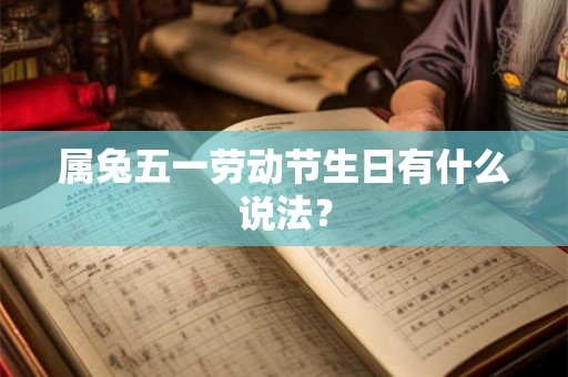 属兔五一劳动节生日有什么说法？