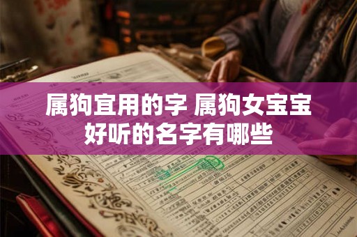 属狗宜用的字 属狗女宝宝好听的名字有哪些