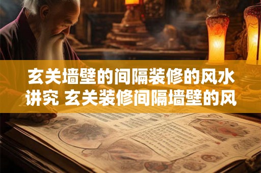 玄关墙壁的间隔装修的风水讲究 玄关装修间隔墙壁的风水要注意什么