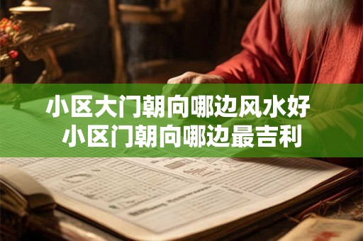 小区大门朝向哪边风水好 小区门朝向哪边最吉利 小区大门朝向哪边风水好 小区门朝向哪边最吉利