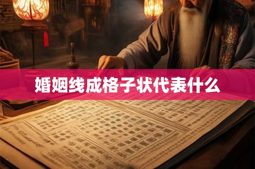 婚姻线成格子状代表什么 婚姻线成格子状代表什么