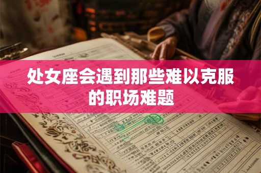 处女座会遇到那些难以克服的职场难题