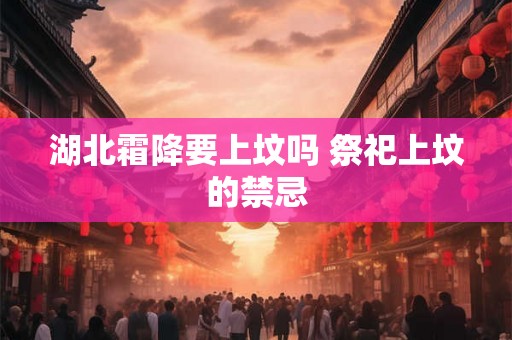 湖北霜降要上坟吗 祭祀上坟的禁忌