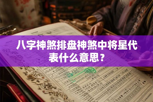 八字神煞排盘神煞中将星代表什么意思? 八字神煞排盘神煞中将星代表什么意思?