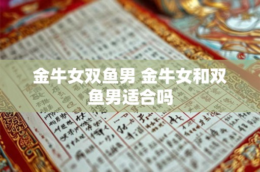 金牛女双鱼男 金牛女和双鱼男适合吗