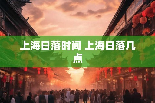 上海日落时间 上海日落几点 上海日落时间 上海日落几点