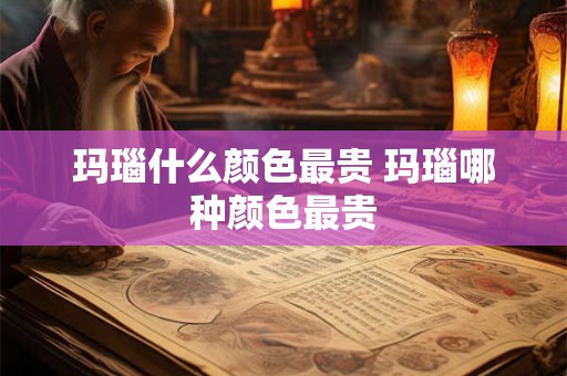 玛瑙什么颜色最贵 玛瑙哪种颜色最贵 玛瑙什么颜色最贵 玛瑙哪种颜色最贵