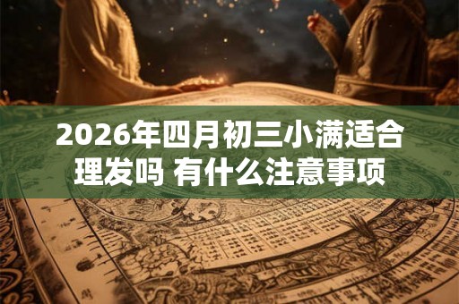2026年四月初三小满适合理发吗 有什么注意事项