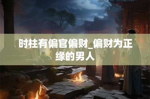 时柱有偏官偏财_偏财为正缘的男人