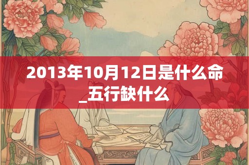 2013年10月12日是什么命_五行缺什么