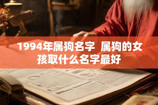 1994年属狗名字 属狗的女孩取什么名字最好 1994年属狗名字 属狗的女孩取什么名字最好