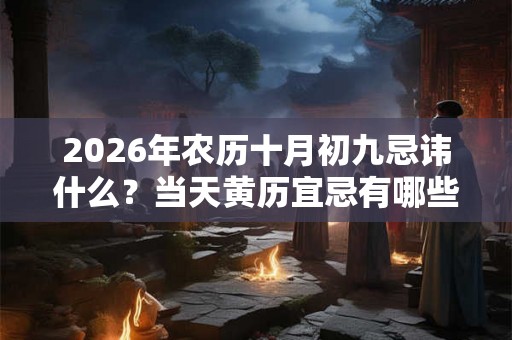 2026年农历十月初九忌讳什么？当天黄历宜忌有哪些