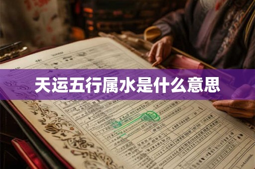 天运五行属水是什么意思 天运五行属水是什么意思
