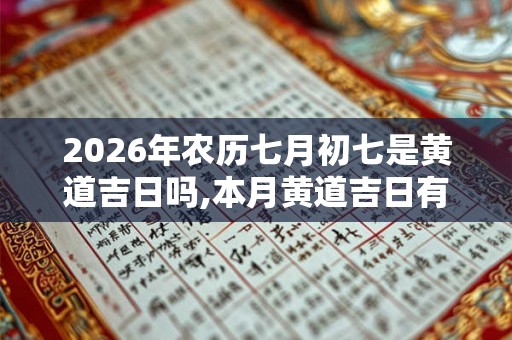 2026年农历七月初七是黄道吉日吗,本月黄道吉日有哪些？
