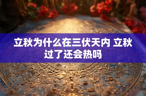立秋为什么在三伏天内 立秋过了还会热吗 立秋为什么在三伏天内 立秋过了还会热吗