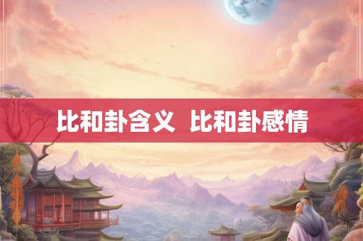 比和卦含义  比和卦感情