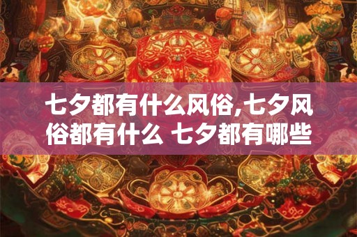 七夕都有什么风俗,七夕风俗都有什么 七夕都有哪些风俗