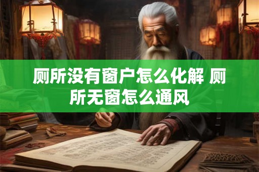 厕所没有窗户怎么化解 厕所无窗怎么通风 厕所没有窗户怎么化解 厕所无窗怎么通风