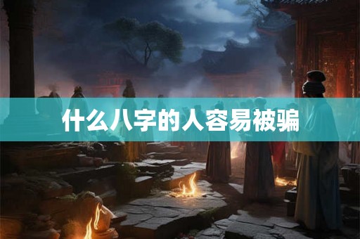 什么八字的人容易被骗