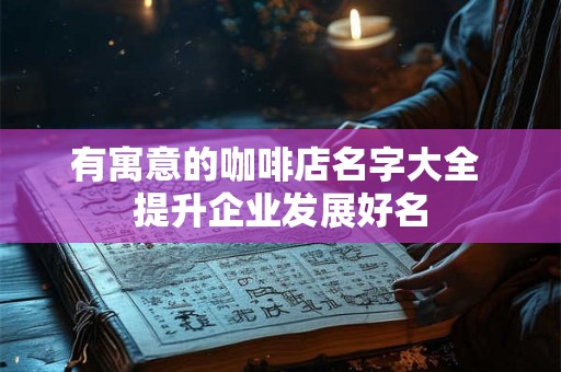 有寓意的咖啡店名字大全 提升企业发展好名