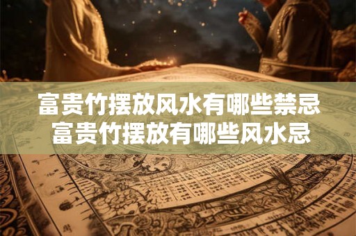 富贵竹摆放风水有哪些禁忌 富贵竹摆放有哪些风水忌讳