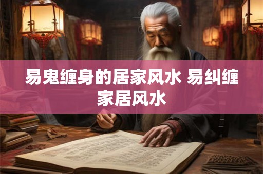 易鬼缠身的居家风水 易纠缠家居风水
