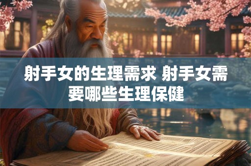 射手女的生理需求 射手女需要哪些生理保健