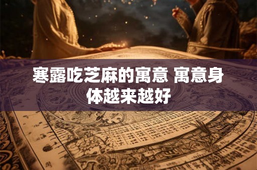 寒露吃芝麻的寓意 寓意身体越来越好