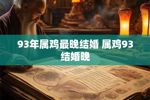 93年属鸡最晚结婚 属鸡93结婚晚