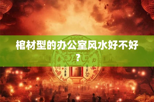 棺材型的办公室风水好不好？