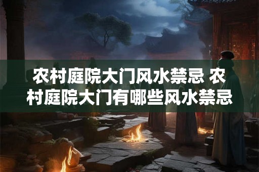 农村庭院大门风水禁忌 农村庭院大门有哪些风水禁忌