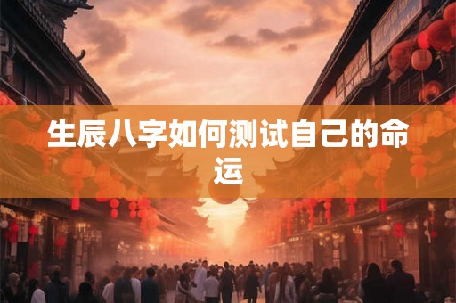生辰八字如何测试自己的命运