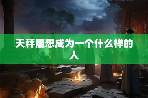 天秤座想成为一个什么样的人