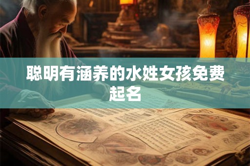 聪明有涵养的水姓女孩免费起名 聪明有涵养的水姓女孩免费起名