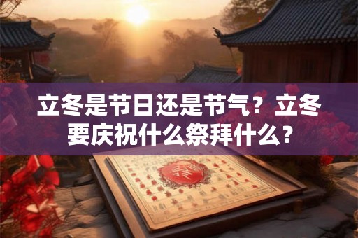 立冬是节日还是节气？立冬要庆祝什么祭拜什么？
