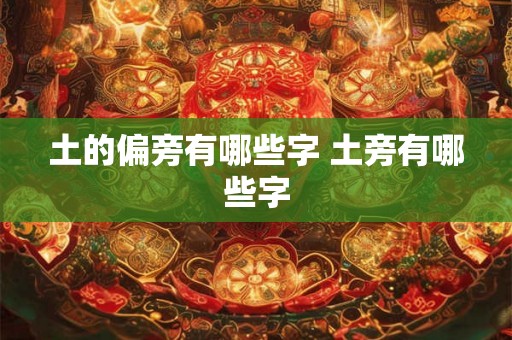 土的偏旁有哪些字 土旁有哪些字