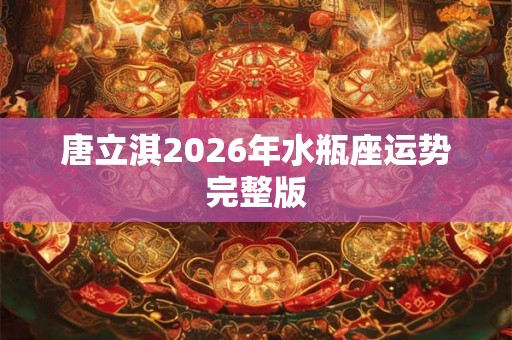 唐立淇2026年水瓶座运势完整版