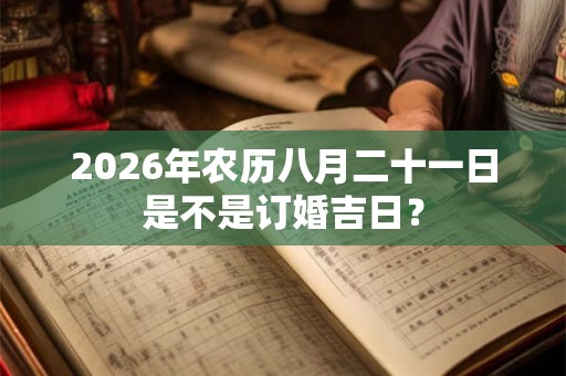 2026年农历八月二十一日是不是订婚吉日? 2026年农历八月二十一日是不是订婚吉日?