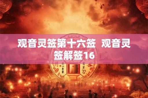 观音灵签第十六签 观音灵签解签16 观音灵签第十六签 观音灵签解签16