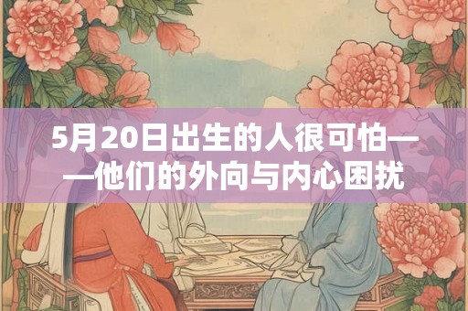 5月20日出生的人很可怕——他们的外向与内心困扰