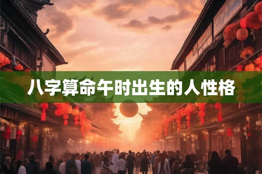 八字算命午时出生的人性格