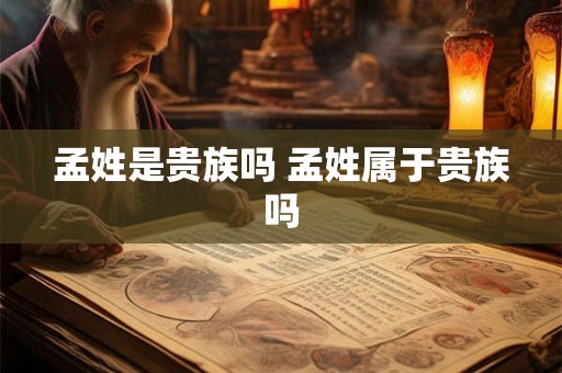 孟姓是贵族吗 孟姓属于贵族吗