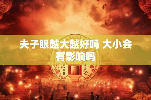 夫子眼越大越好吗 大小会有影响吗