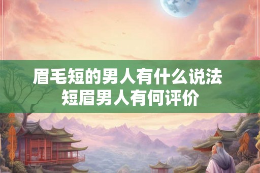 眉毛短的男人有什么说法 短眉男人有何评价