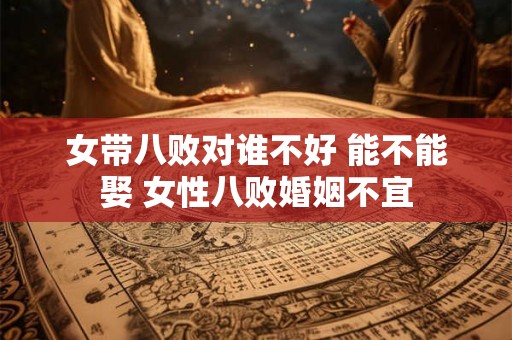 女带八败对谁不好 能不能娶 女性八败婚姻不宜